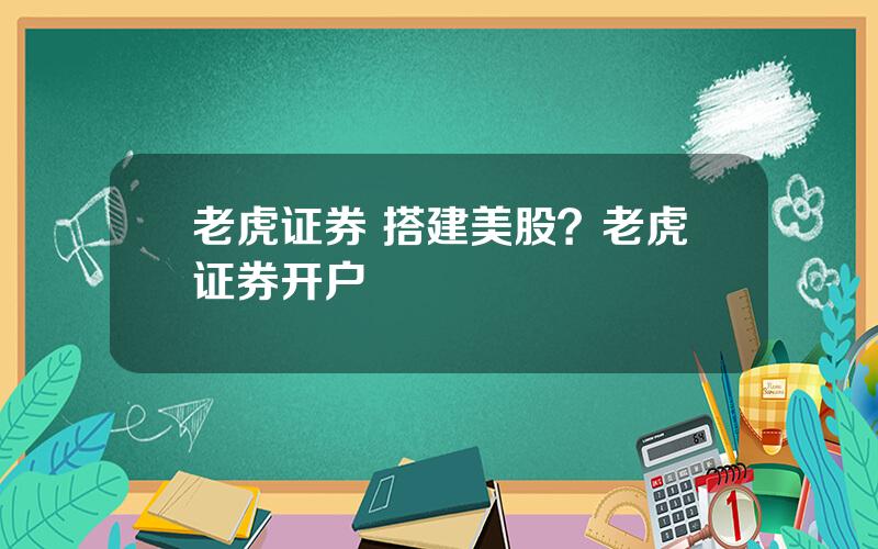 老虎证券 搭建美股？老虎证券开户